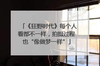 《狂野时代》每个人看都不一样，拍摄过程也“像做梦一样”