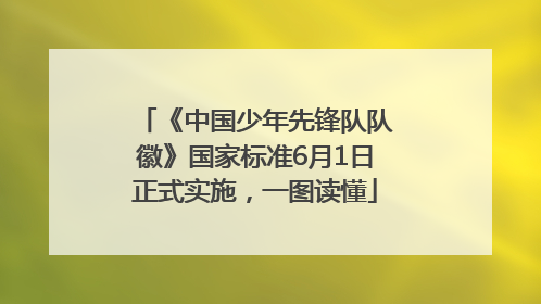 《中国少年先锋队队徽》国家标准6月1日正式实施，一图读懂