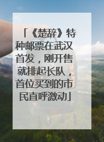 《楚辞》特种邮票在武汉首发，刚开售就排起长队，首位买到的市民直呼激动