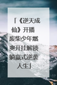 《逆天成仙》开播 废柴少年燃爽开挂解锁躺赢式逆袭人生