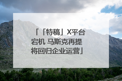 「特稿」X平台宕机 马斯克再提将回归企业运营