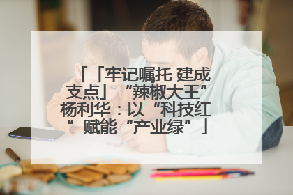 「牢记嘱托 建成支点」“辣椒大王”杨利华：以“科技红”赋能“产业绿”