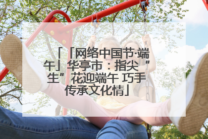「网络中国节·端午」华亭市：指尖“生”花迎端午 巧手传承文化情