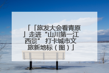 「旅发大会看青原」走进“山川第一江西景” 打卡城市文旅新地标（图）