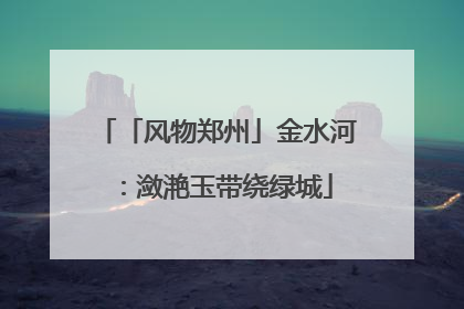 「风物郑州」金水河：潋滟玉带绕绿城