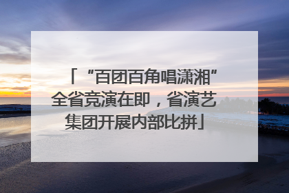 “百团百角唱潇湘”全省竞演在即，省演艺集团开展内部比拼