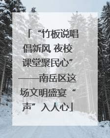“竹板说唱倡新风 夜校课堂聚民心”——南岳区这场文明盛宴“声”入人心