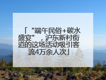 “端午民俗+碳水盛宴”，沪东新村街道的这场活动吸引客流4万余人次