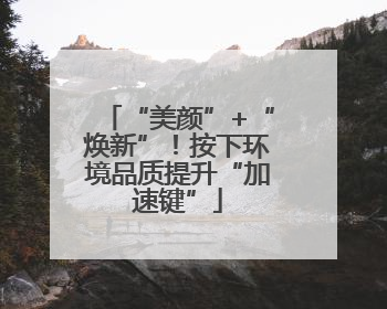 “美颜”+“焕新”！按下环境品质提升“加速键”
