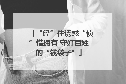 “经”住诱惑“侦”惜拥有 守好百姓的“钱袋子”