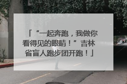 “一起奔跑，我做你看得见的眼睛！”吉林省盲人跑步团开跑！