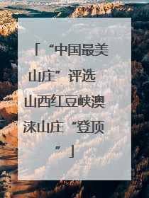 “中国最美山庄”评选 山西红豆峡澳涞山庄“登顶”