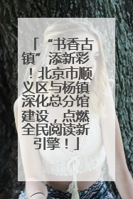 “书香古镇”添新彩！北京市顺义区与杨镇深化总分馆建设，点燃全民阅读新引擎！