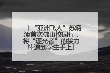 “亚洲飞人”苏炳添首次佛山校园行，将“逐光者”的接力棒递到学生手上
