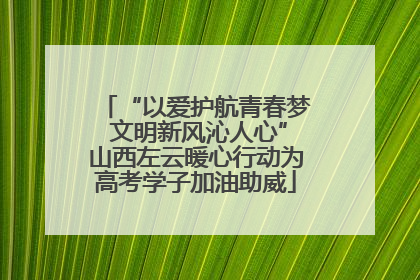 “以爱护航青春梦 文明新风沁人心”山西左云暖心行动为高考学子加油助威