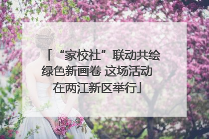 “家校社”联动共绘绿色新画卷 这场活动在两江新区举行