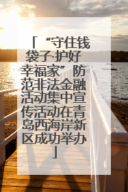 “守住钱袋子·护好幸福家”防范非法金融活动集中宣传活动在青岛西海岸新区成功举办