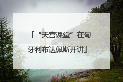 “天宫课堂”在匈牙利布达佩斯开讲