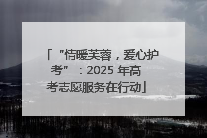 “情暖芙蓉，爱心护考”：2025 年高考志愿服务在行动