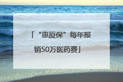 “惠厦保”每年报销50万医药费