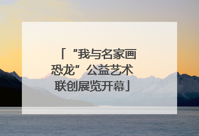 “我与名家画恐龙”公益艺术联创展览开幕