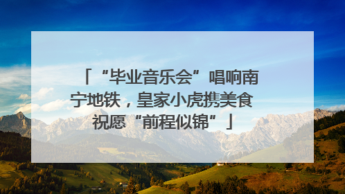 “毕业音乐会”唱响南宁地铁，皇家小虎携美食祝愿“前程似锦”