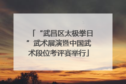“武昌区太极拳日”武术展演暨中国武术段位考评赛举行