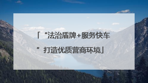 “法治盾牌+服务快车”打造优质营商环境