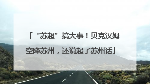 “苏超”搞大事！贝克汉姆空降苏州，还说起了苏州话