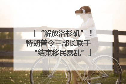 “解放洛杉矶”！特朗普令三部长联手“结束移民暴乱”