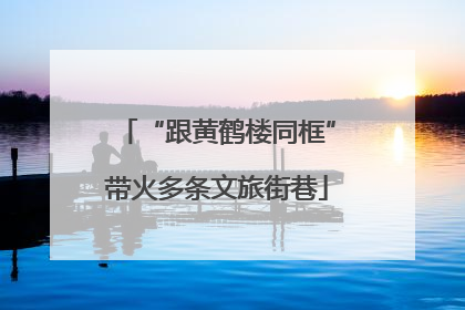 “跟黄鹤楼同框”带火多条文旅街巷