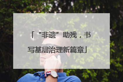 “非遗”助残，书写基层治理新篇章