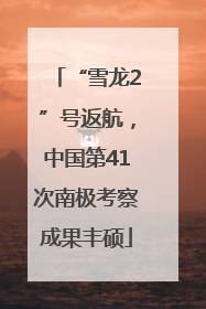 “雪龙2”号返航，中国第41次南极考察成果丰硕