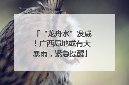 “龙舟水”发威！广西局地或有大暴雨，紧急提醒