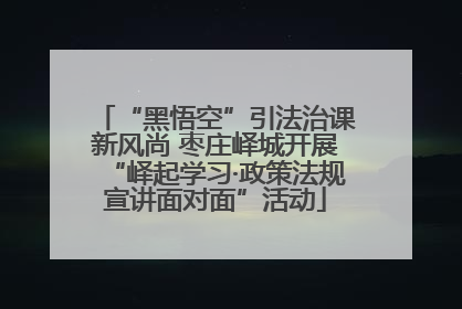 “黑悟空”引法治课新风尚 枣庄峄城开展“峄起学习·政策法规宣讲面对面”活动