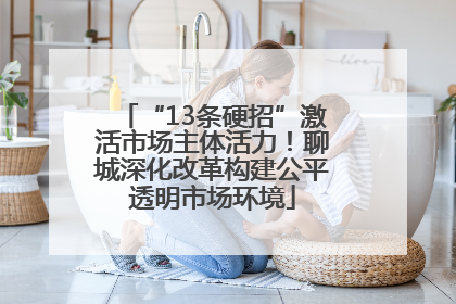 “13条硬招”激活市场主体活力！聊城深化改革构建公平透明市场环境