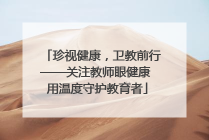 珍视健康，卫教前行——关注教师眼健康 用温度守护教育者