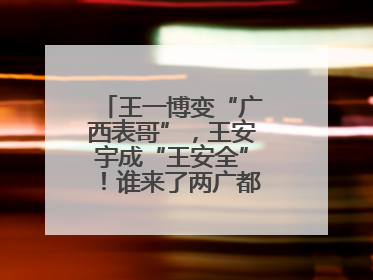 王一博变“广西表哥”，王安宇成“王安全”！谁来了两广都得“腌入味”
