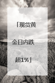现货黄金日内跌超1%