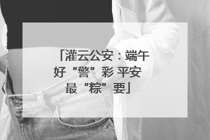 灌云公安：端午好“警”彩 平安最“粽”要