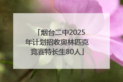 烟台二中2025年计划招收奥林匹克竞赛特长生80人