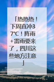 热热热！下周直冲37℃！阵雨+雷雨要来了，四川这些地方注意