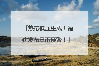 热带低压生成！福建发布暴雨预警！