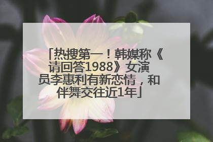 热搜第一！韩媒称《请回答1988》女演员李惠利有新恋情，和伴舞交往近1年