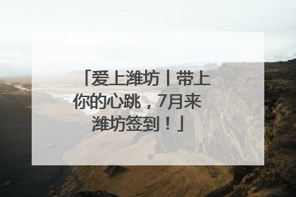 爱上潍坊丨带上你的心跳，7月来潍坊签到！