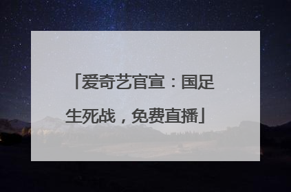 爱奇艺官宣：国足生死战，免费直播