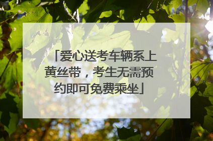 爱心送考车辆系上黄丝带，考生无需预约即可免费乘坐