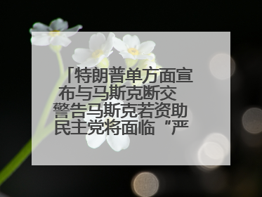特朗普单方面宣布与马斯克断交 警告马斯克若资助民主党将面临“严重后果”