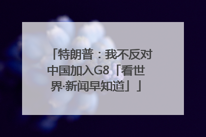 特朗普：我不反对中国加入G8「看世界·新闻早知道」
