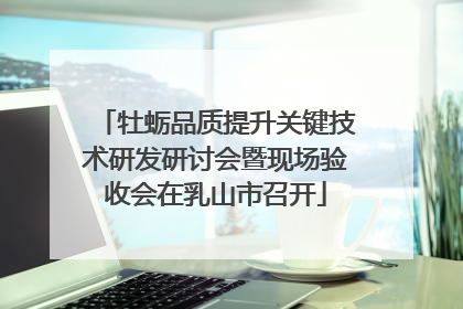 牡蛎品质提升关键技术研发研讨会暨现场验收会在乳山市召开